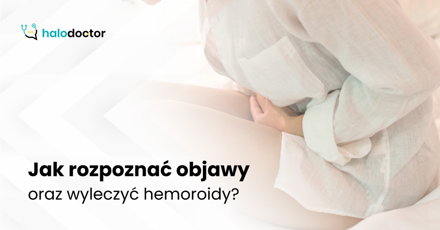 Jak rozpoznać objawy oraz wyleczyć hemoroidy?