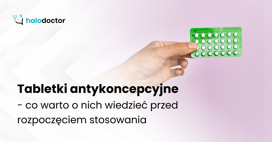 Tabletki antykoncepcyjne - co warto o nich wiedzieć przed rozpoczęciem stosowania