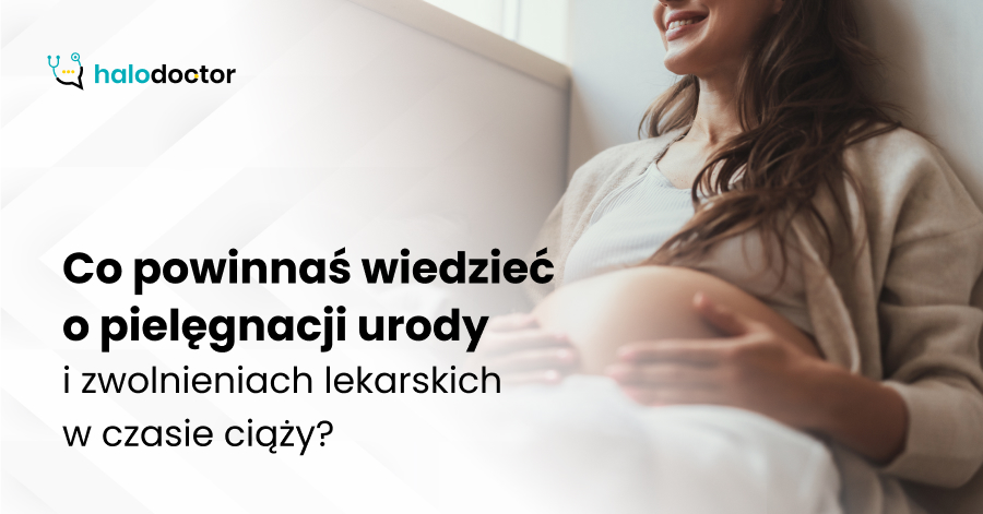 Co powinnaś wiedzieć o pielęgnacji urody i zwolnieniach lekarskich w czasie ciąży?