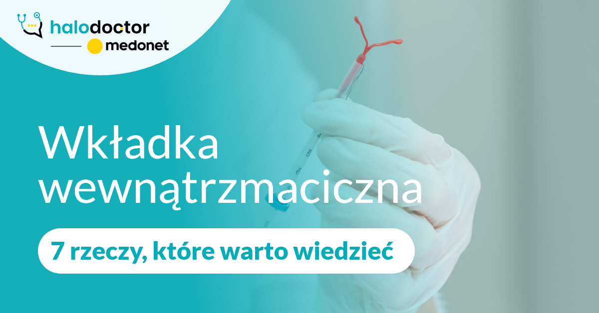 Wkładka wewnątrzmaciczna - 7 rzeczy, które warto wiedzieć